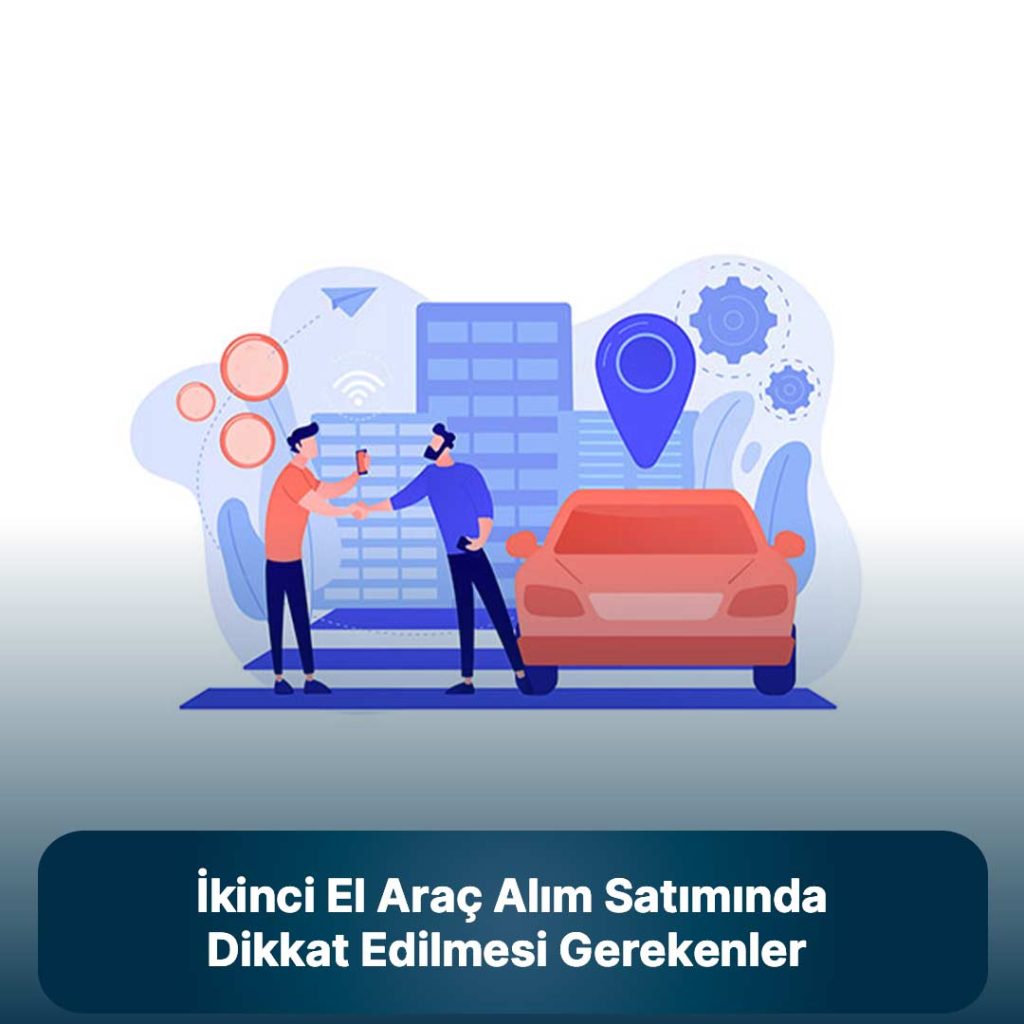 İkinci el araç alıp satarken dikkat edilmesi gerekenler